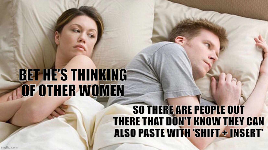 I Bet He's Thinking About Other Women Meme | BET HE'S THINKING OF OTHER WOMEN; SO THERE ARE PEOPLE OUT THERE THAT DON'T KNOW THEY CAN ALSO PASTE WITH 'SHIFT + INSERT' | image tagged in memes,i bet he's thinking about other women | made w/ Imgflip meme maker