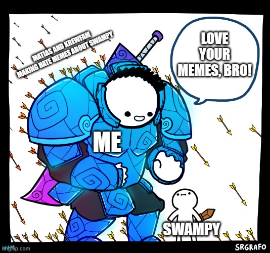 Swampy, if you're reading this, I hope this makes you feel better | LOVE YOUR MEMES, BRO! MATIAS AND KREWFAM MAKING HATE MEMES ABOUT SWAMPY; ME; SWAMPY | image tagged in blue armor guy,best friends,wholesome | made w/ Imgflip meme maker