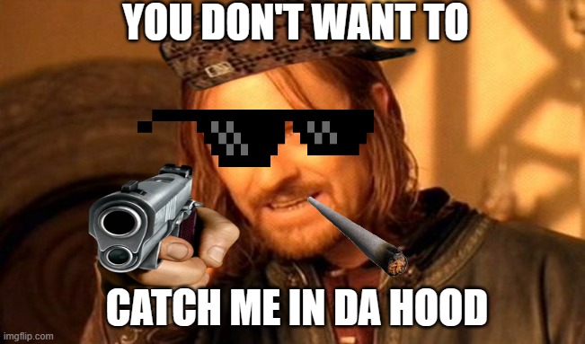 i live in the hood | YOU DON'T WANT TO; CATCH ME IN DA HOOD | image tagged in memes,one does not simply | made w/ Imgflip meme maker
