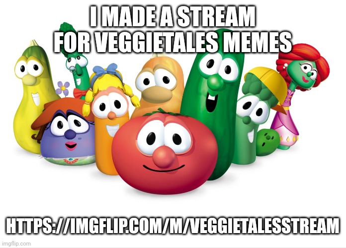 https://imgflip.com/m/VeggieTalesStream | I MADE A STREAM FOR VEGGIETALES MEMES; HTTPS://IMGFLIP.COM/M/VEGGIETALESSTREAM | image tagged in veggietales | made w/ Imgflip meme maker