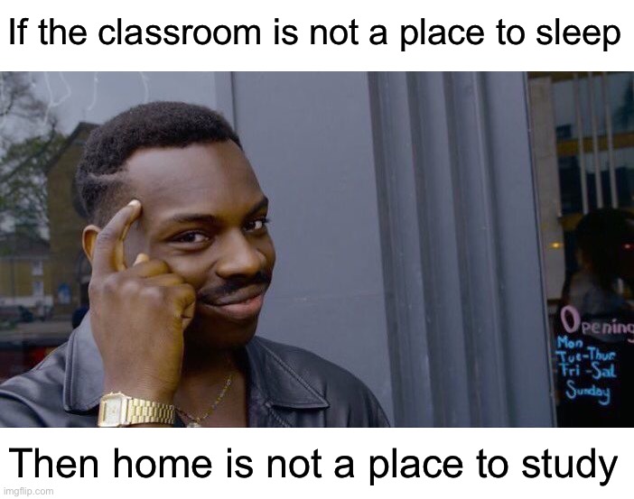 Deep thoughts | If the classroom is not a place to sleep; Then home is not a place to study | image tagged in memes,roll safe think about it,funny,true story,funny memes,school | made w/ Imgflip meme maker