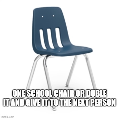 get this picture going so we can start a school cair clan | ONE SCHOOL CHAIR OR DUBLE IT AND GIVE IT TO THE NEXT PERSON | image tagged in school,chair | made w/ Imgflip meme maker