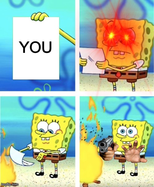 Spongebob Burning Paper | YOU | image tagged in spongebob burning paper | made w/ Imgflip meme maker
