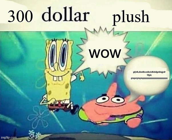 5 dollar foot long | 300 plush wow gkjhfk,dbekfbcedkcbdfvdvfgnfekgjefr
frfgre
gregergregregqqqqqqqqqqqqqqqqqqqqq | image tagged in 5 dollar foot long | made w/ Imgflip meme maker