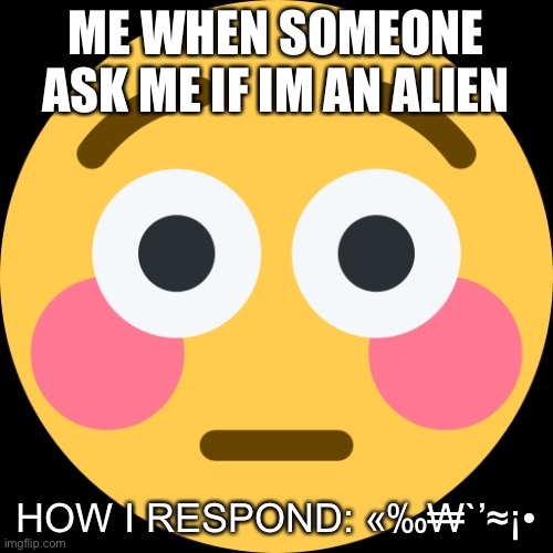 hmm | ME WHEN SOMEONE ASK ME IF IM AN ALIEN; HOW I RESPOND: «‰₩`’≈¡• | image tagged in flushed emoji | made w/ Imgflip meme maker