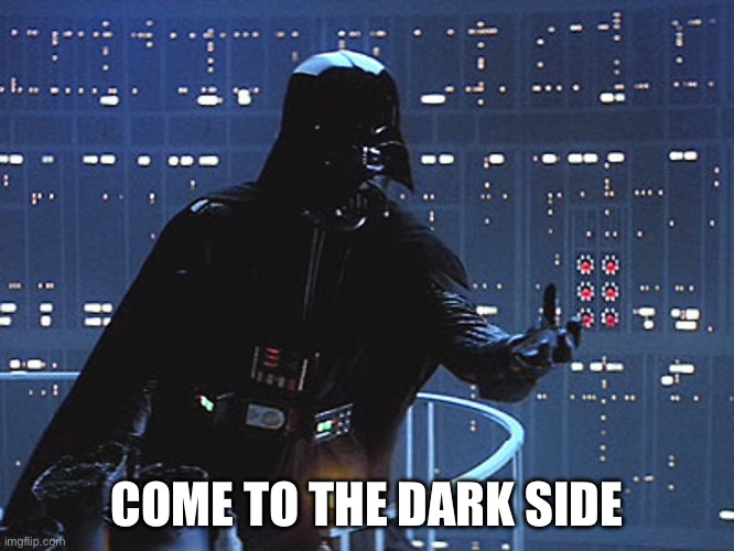 Darth Vader - Come to the Dark Side | COME TO THE DARK SIDE | image tagged in darth vader - come to the dark side | made w/ Imgflip meme maker