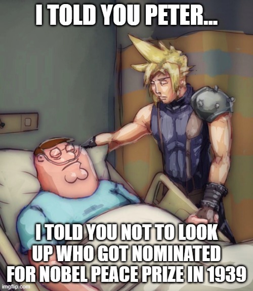 Don't look | I TOLD YOU PETER... I TOLD YOU NOT TO LOOK UP WHO GOT NOMINATED FOR NOBEL PEACE PRIZE IN 1939 | image tagged in cloud strife comforts peter griffin hospital | made w/ Imgflip meme maker