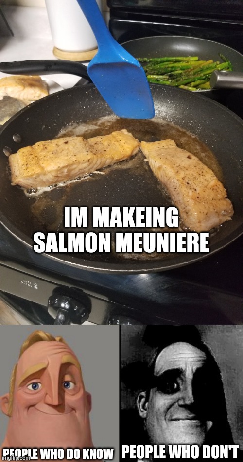 Ill explain in comments | IM MAKEING SALMON MEUNIERE; PEOPLE WHO DO KNOW; PEOPLE WHO DON'T | image tagged in traumatized mr incredible | made w/ Imgflip meme maker
