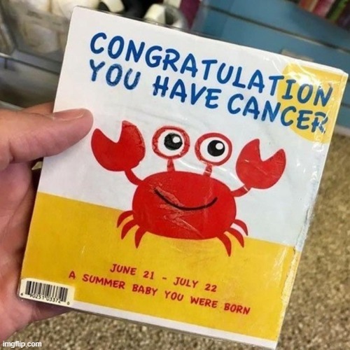 baby's zodiac sign is cancer but I thought they were actually happy that someone got cancer | image tagged in memes,what the,design fails,cancer,zodiacs dont do anything,zodiac signs | made w/ Imgflip meme maker