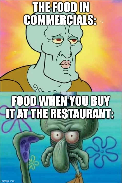 Foods in Ad's | THE FOOD IN COMMERCIALS:; FOOD WHEN YOU BUY IT AT THE RESTAURANT: | image tagged in memes,squidward | made w/ Imgflip meme maker