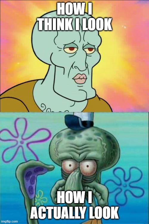 how I look | HOW I THINK I LOOK; HOW I ACTUALLY LOOK | image tagged in memes,truth,squidward | made w/ Imgflip meme maker