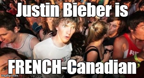 Sudden Clarity Clarence Meme | Justin Bieber is FRENCH-Canadian | image tagged in memes,sudden clarity clarence,AdviceAnimals | made w/ Imgflip meme maker