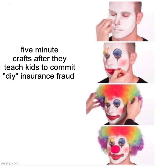 five min crafts teach crimes | five minute crafts after they teach kids to commit "diy" insurance fraud | image tagged in memes,clown applying makeup | made w/ Imgflip meme maker