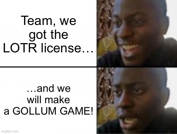 Happy sad | Team, we got the LOTR license…; …and we will make a GOLLUM GAME! | image tagged in happy sad | made w/ Imgflip meme maker