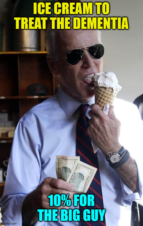 Joe Biden Ice Cream and Cash | ICE CREAM TO TREAT THE DEMENTIA 10% FOR THE BIG GUY | image tagged in joe biden ice cream and cash | made w/ Imgflip meme maker