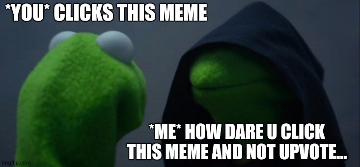 How dare u | *YOU* CLICKS THIS MEME; *ME* HOW DARE U CLICK THIS MEME AND NOT UPVOTE... | image tagged in memes,evil kermit | made w/ Imgflip meme maker