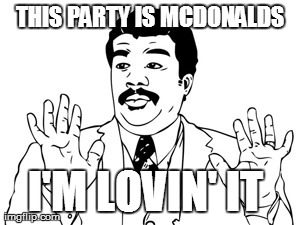 Neil deGrasse Tyson | THIS PARTY IS MCDONALDS I'M LOVIN' IT | image tagged in memes,neil degrasse tyson | made w/ Imgflip meme maker