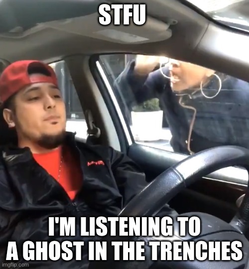 stfu im listening to | STFU; I'M LISTENING TO A GHOST IN THE TRENCHES | image tagged in stfu im listening to | made w/ Imgflip meme maker