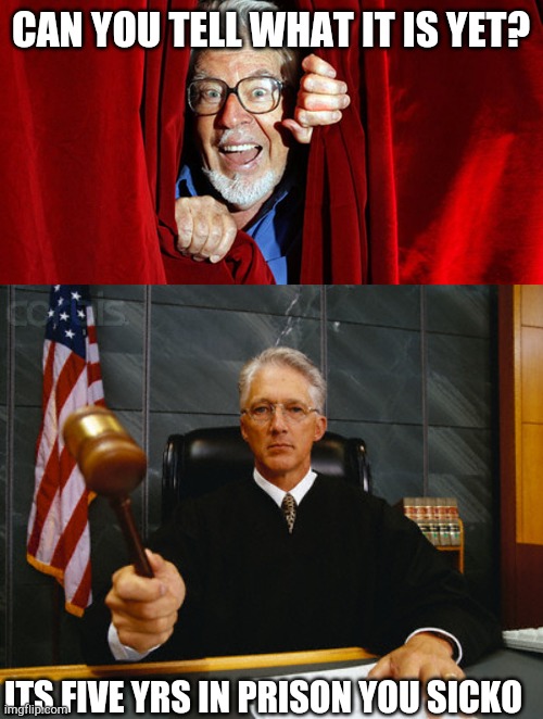 CAN YOU TELL WHAT IT IS YET? ITS FIVE YRS IN PRISON YOU SICKO | image tagged in rolf harris,judge | made w/ Imgflip meme maker