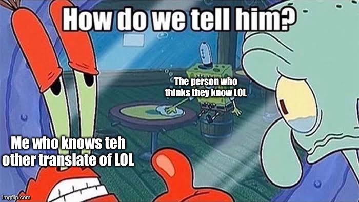 How do we tell him | Me who knows teh other translate of LOL The person who thinks they know LOL | image tagged in how do we tell him | made w/ Imgflip meme maker