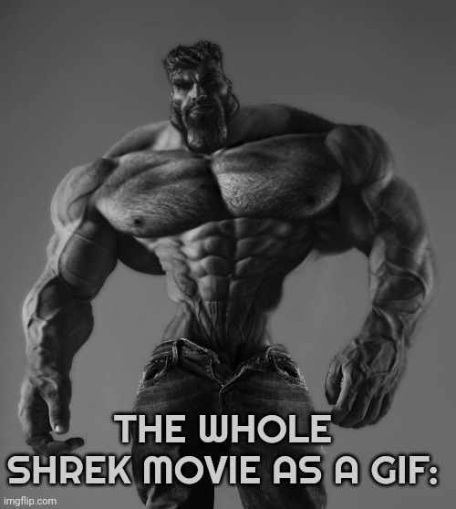 GigaChad | THE WHOLE SHREK MOVIE AS A GIF: | image tagged in gigachad | made w/ Imgflip meme maker