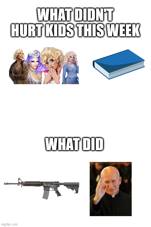 WHAT DIDN'T HURT KIDS THIS WEEK; WHAT DID | image tagged in blank white template | made w/ Imgflip meme maker