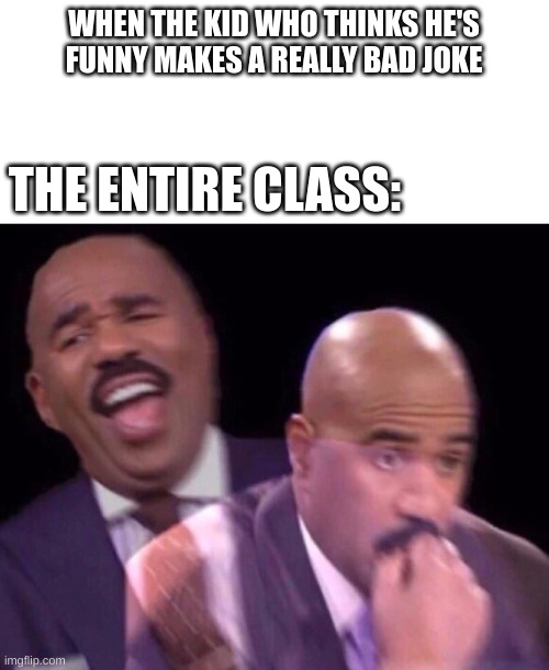 so true bro | WHEN THE KID WHO THINKS HE'S FUNNY MAKES A REALLY BAD JOKE; THE ENTIRE CLASS: | image tagged in steve harvey laughing serious | made w/ Imgflip meme maker