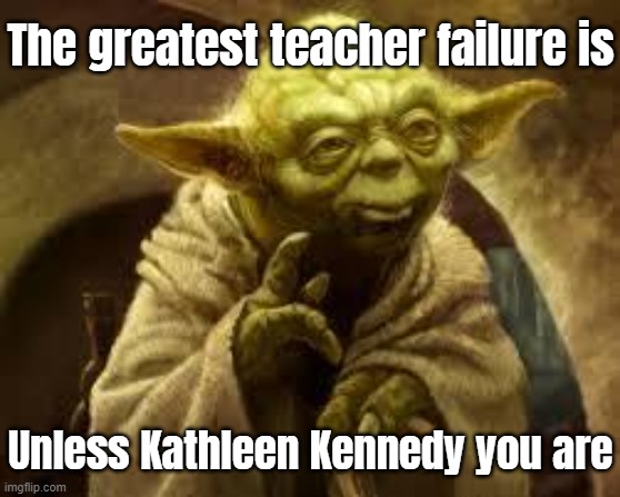 She never learns | The greatest teacher failure is; Unless Kathleen Kennedy you are | image tagged in yoda | made w/ Imgflip meme maker