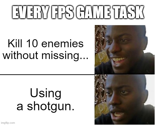 Every FPS Game Tasks | EVERY FPS GAME TASK; Kill 10 enemies without missing... Using a shotgun. | image tagged in disappointed black guy,fps,shotgun,task failed successfully | made w/ Imgflip meme maker