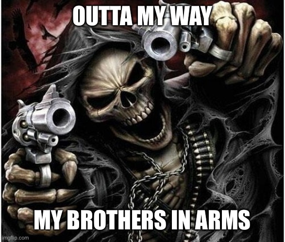 Badass Skeleton | OUTTA MY WAY MY BROTHERS IN ARMS | image tagged in badass skeleton | made w/ Imgflip meme maker