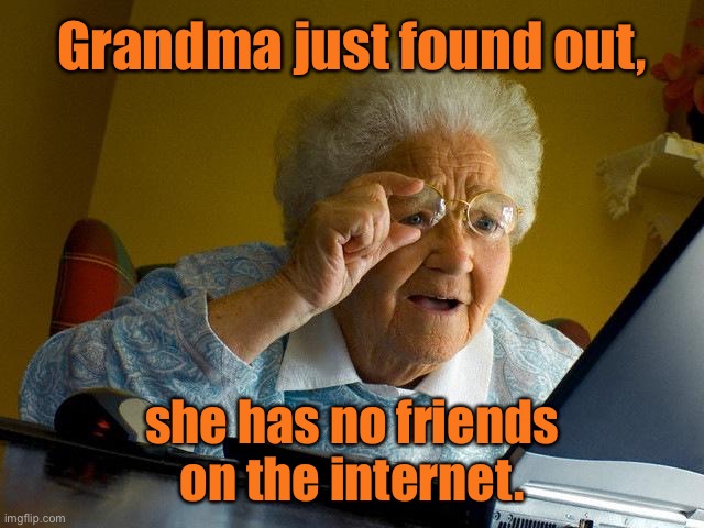 Grandma finds out | Grandma just found out, she has no friends
on the internet. | image tagged in memes,grandma finds the internet,no friends,on internet | made w/ Imgflip meme maker