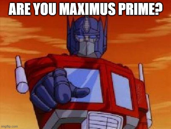 optimus prime | ARE YOU MAXIMUS PRIME? | image tagged in optimus prime | made w/ Imgflip meme maker
