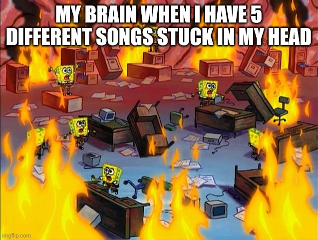 NEVER GONNA START THE FIRE IN A YELLOW SUBMARINE | MY BRAIN WHEN I HAVE 5 DIFFERENT SONGS STUCK IN MY HEAD | image tagged in spongebob fire,memes | made w/ Imgflip meme maker