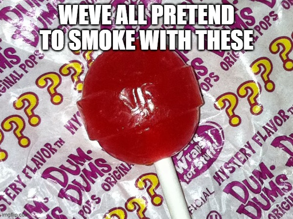 dum dums the good old days | WEVE ALL PRETEND TO SMOKE WITH THESE | image tagged in smoke | made w/ Imgflip meme maker
