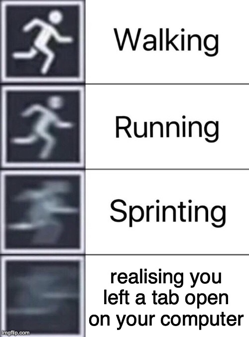 [insert clever title here] | realising you left a tab open on your computer | image tagged in walking running sprinting | made w/ Imgflip meme maker