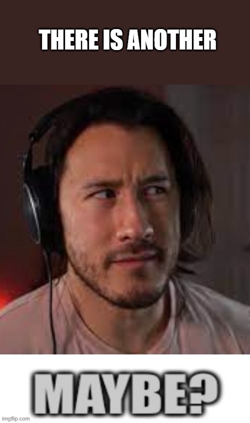 Markiplier Maybe? | THERE IS ANOTHER | image tagged in markiplier maybe | made w/ Imgflip meme maker