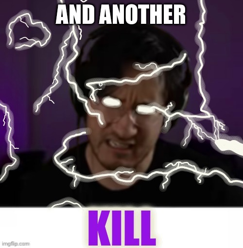Markiplier kill | AND ANOTHER | image tagged in markiplier kill | made w/ Imgflip meme maker