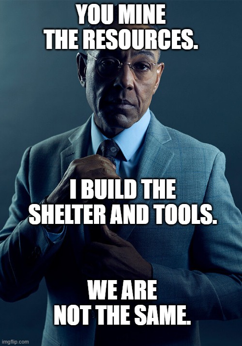 Gus Fring we are not the same | YOU MINE THE RESOURCES. I BUILD THE SHELTER AND TOOLS. WE ARE NOT THE SAME. | image tagged in gus fring we are not the same | made w/ Imgflip meme maker
