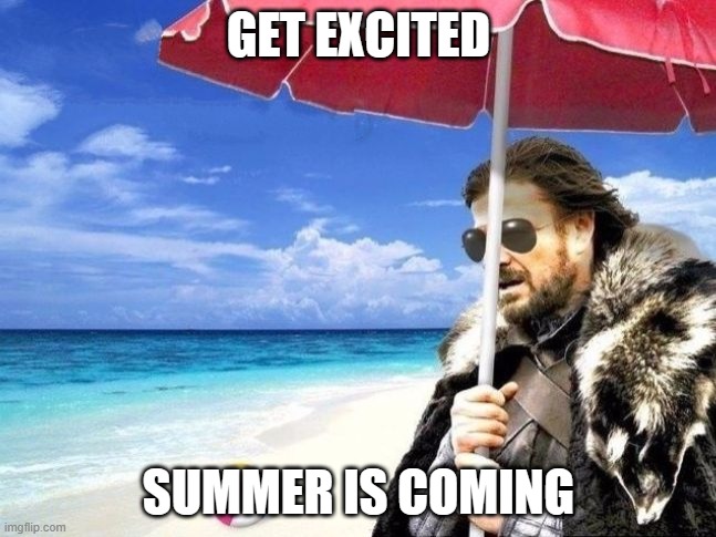 Summer is Coming | GET EXCITED; SUMMER IS COMING | image tagged in summer is coming | made w/ Imgflip meme maker