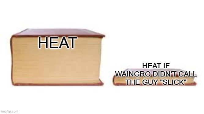 Heat in 30 minutes: | HEAT; HEAT IF WAINGRO DIDN'T CALL THE GUY "SLICK" | image tagged in big book small book | made w/ Imgflip meme maker