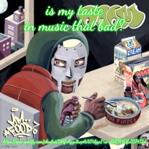 MM.. FOOD | is my taste in music that bad? https://open.spotify.com/playlist/2lAfvAgzn8wpAcUPcbjyc1?si=d889140fa017412d | image tagged in mm food | made w/ Imgflip meme maker