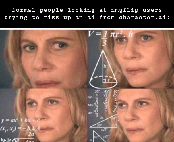 Or even mentioning the word "rizz" | Normal people looking at imgflip users trying to rizz up an ai from character.ai: | image tagged in math lady/confused lady | made w/ Imgflip meme maker