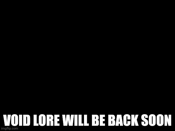 Pausing for now. | VOID LORE WILL BE BACK SOON | made w/ Imgflip meme maker