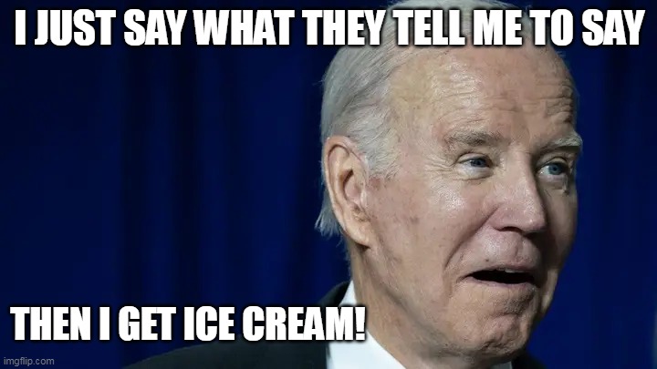 It's all he's good for | I JUST SAY WHAT THEY TELL ME TO SAY; THEN I GET ICE CREAM! | image tagged in joe biden,ice cream | made w/ Imgflip meme maker