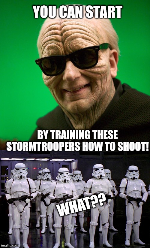 YOU CAN START BY TRAINING THESE STORMTROOPERS HOW TO SHOOT! WHAT?? | image tagged in emporer palpatine sunglasses,imperial stormtroopers | made w/ Imgflip meme maker