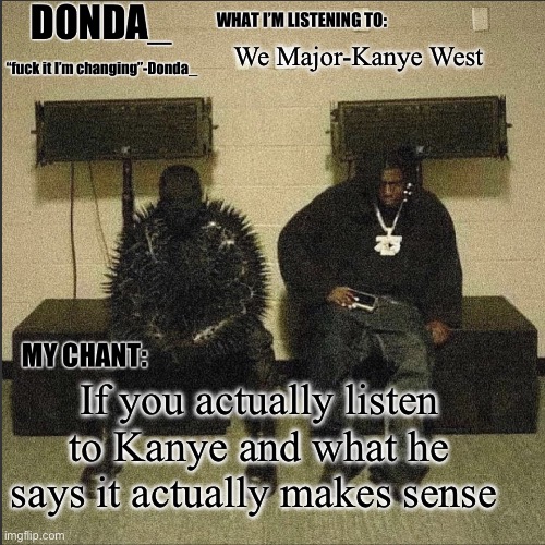 Donda | We Major-Kanye West; If you actually listen to Kanye and what he says it actually makes sense | image tagged in donda | made w/ Imgflip meme maker