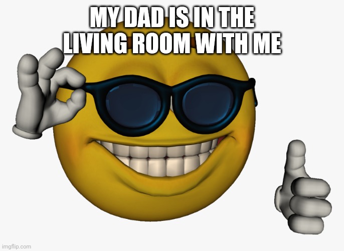 Cool guy emoji | MY DAD IS IN THE LIVING ROOM WITH ME | image tagged in cool guy emoji | made w/ Imgflip meme maker