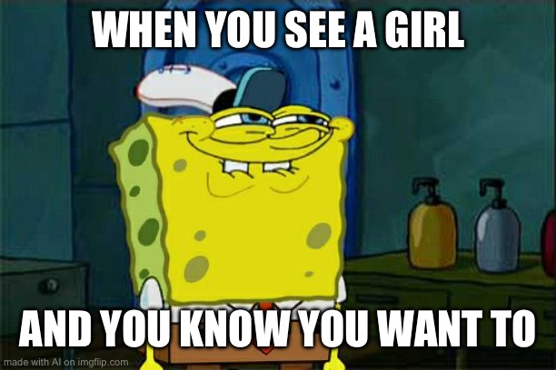 Wtf is the AI doing | WHEN YOU SEE A GIRL; AND YOU KNOW YOU WANT TO | image tagged in memes,don't you squidward | made w/ Imgflip meme maker