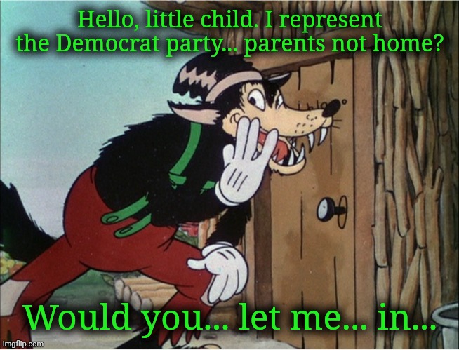 Children, never answer your door to Democrats. | Hello, little child. I represent the Democrat party... parents not home? Would you... let me... in... | image tagged in groomer big bad wolf,scumbag democrats,scary,dangerous,democrats | made w/ Imgflip meme maker