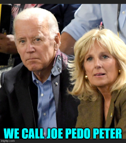 Joe and Jill Biden | WE CALL JOE PEDO PETER | image tagged in joe and jill biden | made w/ Imgflip meme maker